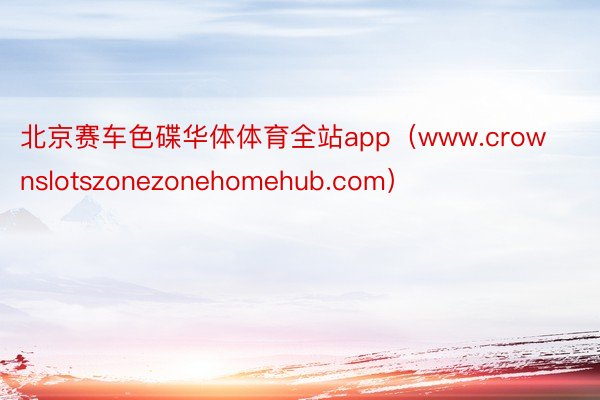 北京赛车色碟华体体育全站app（www.crownslotszonezonehomehub.com）