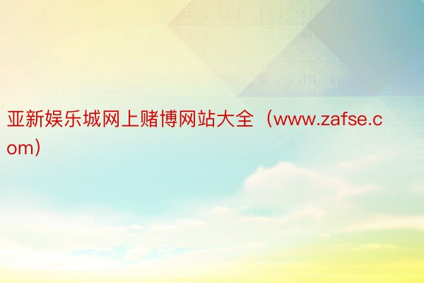 亚新娱乐城网上赌博网站大全（www.zafse.com）