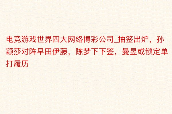 电竞游戏世界四大网络博彩公司_抽签出炉，孙颖莎对阵早田伊藤，陈梦下下签，曼昱或锁定单打履历