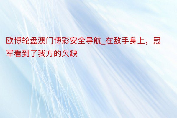 欧博轮盘澳门博彩安全导航_在敌手身上，冠军看到了我方的欠缺