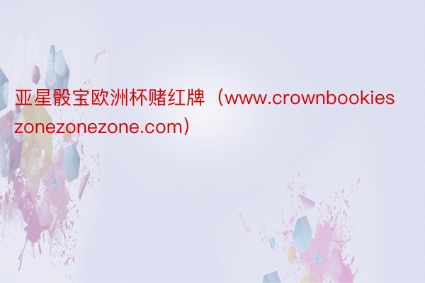 亚星骰宝欧洲杯赌红牌（www.crownbookieszonezonezone.com）