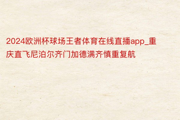 2024欧洲杯球场王者体育在线直播app_重庆直飞尼泊尔齐门加德满齐慎重复航