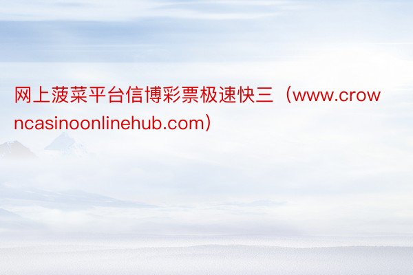 网上菠菜平台信博彩票极速快三（www.crowncasinoonlinehub.com）