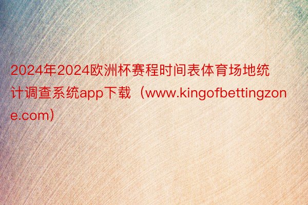 2024年2024欧洲杯赛程时间表体育场地统计调查系统app下载（www.kingofbettingzone.com）