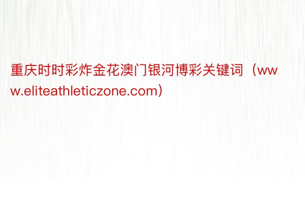 重庆时时彩炸金花澳门银河博彩关键词（www.eliteathleticzone.com）