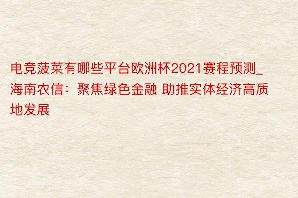 电竞菠菜有哪些平台欧洲杯2021赛程预测_海南农信：聚焦绿色金融 助推实体经济高质地发展