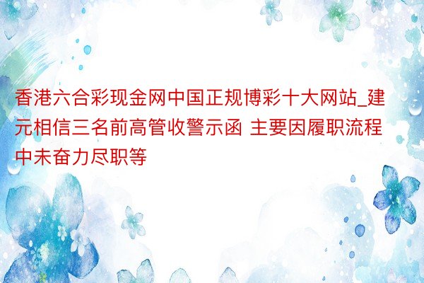 香港六合彩现金网中国正规博彩十大网站_建元相信三名前高管收警示函 主要因履职流程中未奋力尽职等