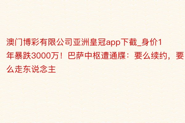 澳门博彩有限公司亚洲皇冠app下截_身价1年暴跌3000万！巴萨中枢遭通牒：要么续约，要么走东说念主