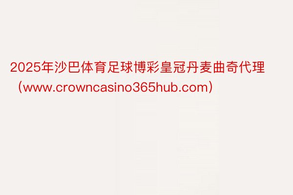 2025年沙巴体育足球博彩皇冠丹麦曲奇代理（www.crowncasino365hub.com）